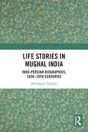 Life Stories in Mughal India: Indo-Persian Biographies, 16th-18th centuries book cover