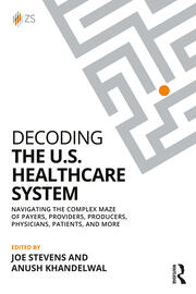 Decoding the U.S. Healthcare System: Navigating the Complex Maze of Payers, Providers, Producers, Physicians, Patients, and More book cover