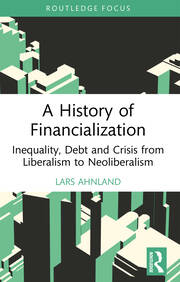 A History of Financialization: Inequality, Debt and Crisis from Liberalism to Neoliberalism book cover