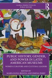 Public History, Gender, and Power in Latin American Museums: Women Curators and Cultural Leaders book cover