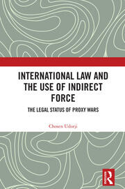International Law and the Use of Indirect Force: The Legal Status of Proxy Wars book cover