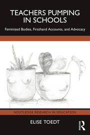 Teachers Pumping in Schools: Feminized Bodies, Firsthand Accounts, and Advocacy book cover