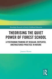 Theorising the Quiet Power of Forest School: A Posthuman Framing of Regular, Repeated, Unstructured Practice in Nature book cover