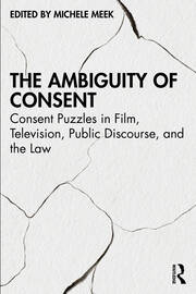 The Ambiguity of Consent: Consent Puzzles in Film, Television, Public Discourse, and the Law book cover