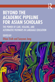 Beyond the Academic Pipeline for Asian Scholars: The Power of Care, Healing, and Alternative Pathways in Language Education book cover