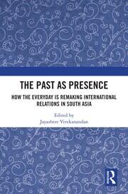 The Past as Presence: How the Everyday is Remaking International Relations in South Asia book cover