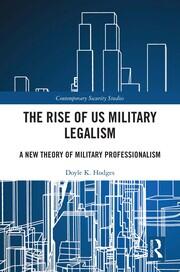 The Rise of US Military Legalism: A New Theory of Military Professionalism book cover