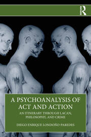 A Psychoanalysis of Act and Action: An Itinerary through Lacan, Philosophy, and Crime book cover