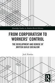 From Corporatism to Workers’ Control: The Development and Demise of British Guild Socialism book cover