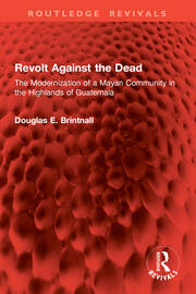 Revolt Against the Dead: The Modernization of a Mayan Community in the Highlands of Guatemala book cover