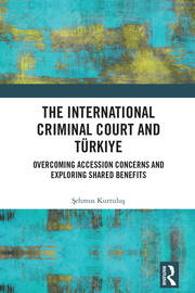 The International Criminal Court and Türkiye: Overcoming Accession Concerns and Exploring Shared Benefits book cover