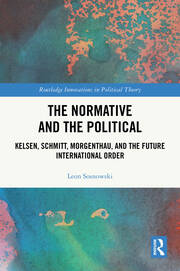 The Normative and the Political: Kelsen, Schmitt, Morgenthau, and the Future International Order book cover