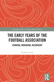 The Early Years of the Football Association: Cunning, Moribund, Resurgent book cover