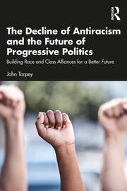 The Decline of Antiracism and the Future of Progressive Politics: Building Race and Class Alliances for a Better Future book cover