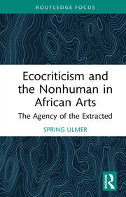 Ecocriticism and the Nonhuman in African Arts: The Agency of the Extracted book cover