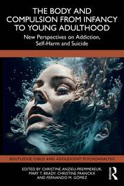 The Body and Compulsion from Infancy to Young Adulthood: New Perspectives on Addiction, Self-Harm and Suicide book cover