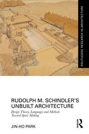 Rudolph M. Schindler’s Unbuilt Architecture: Design Theory, Languages and Methods Toward Space Making book cover