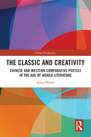 The Classic and Creativity: Chinese and Western Comparative Poetics in the Age of World Literature book cover