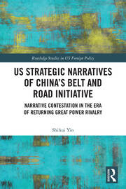 US Strategic Narratives of China’s Belt and Road Initiative: Narrative Contestation in the Era of Returning Great Power Rivalry book cover