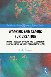 Working and Caring for Creation: Linking Theology of Work and Ecotheology Based on Escrivá's Christian Materialism book cover