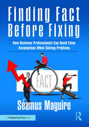 Finding Fact Before Fixing: How Business Professionals Can Avoid False Assumptions When Solving Problems book cover