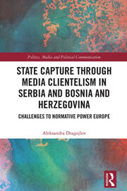 State Capture through Media Clientelism in Serbia and Bosnia and Herzegovina: Challenges to Normative Power Europe book cover