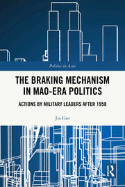 The Braking Mechanism in Mao-era Politics: Actions by Military Leaders after 1958 book cover