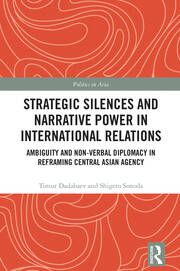 Strategic Silences and Narrative Power in International Relations: Ambiguity and Non-verbal Diplomacy in Reframing Central Asian Agency book cover