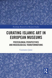 Curating Islamic Art in European Museums: Postcolonial Perspectives and Museological Transformations book cover