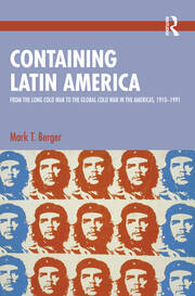 Containing Latin America: From the Long Cold War to the Global Cold War in the Americas, 1910–1991 book cover