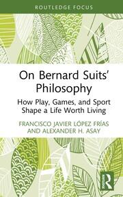 On Bernard Suits’ Philosophy: How Play, Games, and Sport Shape a Life Worth Living book cover