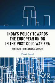 India's Policy Towards the European Union in the Post-Cold War Era: Partners in the Liberal Order? book cover