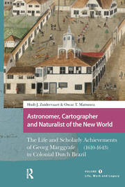 Astronomer, Cartographer and Naturalist of the New World: The Life and Scholarly Achievements of Georg Marggrafe (1610-1643) in Colonial Dutch Brazil. Volume 1: Life, Work and Legacy book cover
