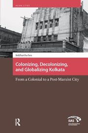 Colonizing, Decolonizing, and Globalizing Kolkata: From a Colonial to a Post-Marxist City book cover