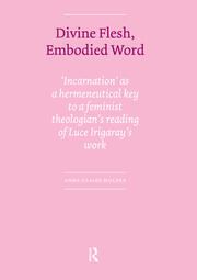 Divine Flesh, Embodied Word: Incarnation as a Hermeneutical Key to a Feminist Theologian's Reading of Luce Irigaray's Work book cover