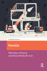 Fanvids: Television, Women, and Home Media Re-Use book cover