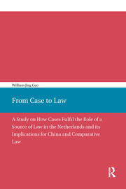 From Case to Law: A Study on How Cases Fulfil the Role of a Source of Law in the Netherlands and its Implications for China and Comparative Law book cover