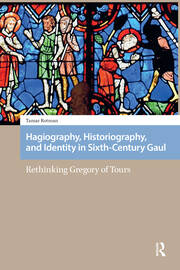 Hagiography, Historiography, and Identity in Sixth-Century Gaul: Rethinking Gregory of Tours book cover