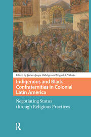 Indigenous and Black Confraternities in Colonial Latin America: Negotiating Status through Religious Practices book cover