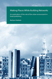 Making Places While Building Networks: An exploration of the role of the urban environment in book publishing book cover