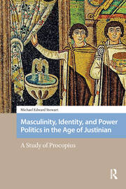 Masculinity, Identity, and Power Politics in the Age of Justinian: A Study of Procopius book cover