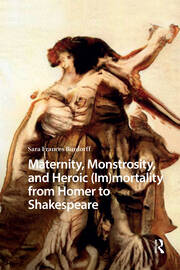Maternity, Monstrosity, and Heroic (Im)mortality from Homer to Shakespeare book cover