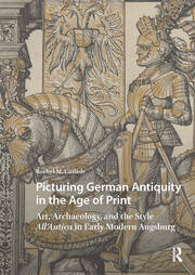 Picturing German Antiquity in the Age of Print: Art, Archaeology, and the Style All’Antica in Early Modern Augsburg book cover