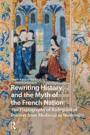 Rewriting History and the Myth of the French Nation: The Hagiography of Radegund of Poitiers from Medieval to Modernity book cover