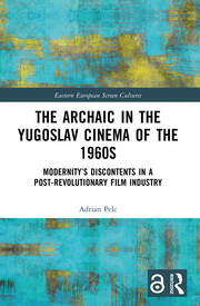 The Archaic in the Yugoslav Cinema of the 1960s: Modernity’s Discontents in a Post-Revolutionary Film Industry book cover