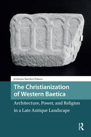 The Christianization of Western Baetica: Architecture, Power, and Religion in a Late Antique Landscape book cover