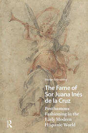 The Fame of Sor Juana Inés de la Cruz: Posthumous Fashioning in the Early Modern Hispanic World book cover