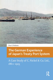 The German Experience of Japan’s Treaty Port System: A Case Study of C. Nickel & Co. Ltd., 1860–1923 book cover