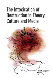 The Intoxication of Destruction in Theory, Culture and Media: A Philosophy of Expenditure after Georges Bataille book cover