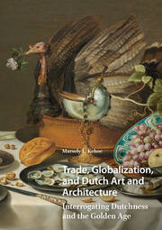 Trade, Globalization, and Dutch Art and Architecture: Interrogating Dutchness and the Golden Age book cover